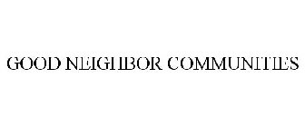 GOOD NEIGHBOR COMMUNITIES