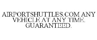 AIRPORTSHUTTLES.COM ANY VEHICLE AT ANY TIME. GUARANTEED.