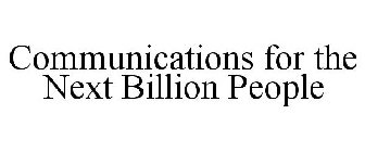 COMMUNICATIONS FOR THE NEXT BILLION PEOPLE