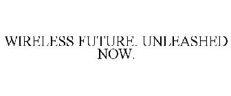 WIRELESS FUTURE. UNLEASHED NOW.