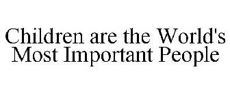 CHILDREN ARE THE WORLD'S MOST IMPORTANT PEOPLE