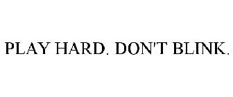 PLAY HARD. DON'T BLINK.