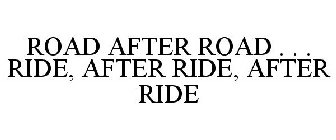 ROAD AFTER ROAD . . . RIDE, AFTER RIDE, AFTER RIDE