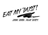 EAT MY DUST! LOOK GOOD... PLAY DIRTY.