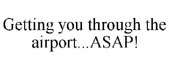 GETTING YOU THROUGH THE AIRPORT...ASAP!
