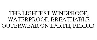 THE LIGHTEST WINDPROOF, WATERPROOF, BREATHABLE OUTERWEAR ON EARTH, PERIOD.