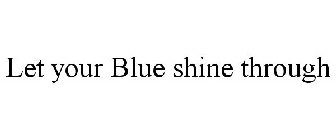 LET YOUR BLUE SHINE THROUGH