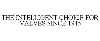 THE INTELLIGENT CHOICE FOR VALVES SINCE 1945