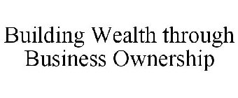 BUILDING WEALTH THROUGH BUSINESS OWNERSHIP