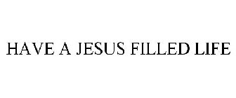 HAVE A JESUS FILLED LIFE