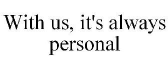 WITH US, IT'S ALWAYS PERSONAL