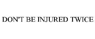 DON'T BE INJURED TWICE