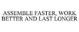 ASSEMBLE FASTER, WORK BETTER AND LAST LONGER