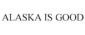 ALASKA IS GOOD
