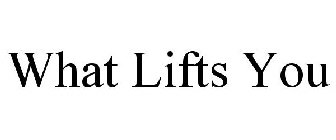 WHAT LIFTS YOU