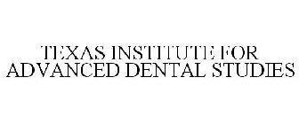 TEXAS INSTITUTE FOR ADVANCED DENTAL STUDIES