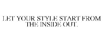 LET YOUR STYLE START FROM THE INSIDE OUT.