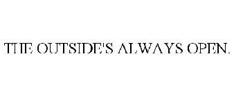 THE OUTSIDE'S ALWAYS OPEN.