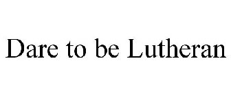 DARE TO BE LUTHERAN