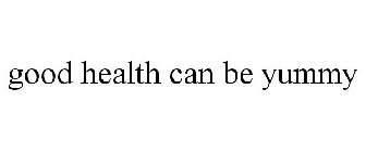 GOOD HEALTH CAN BE YUMMY