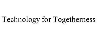 TECHNOLOGY FOR TOGETHERNESS
