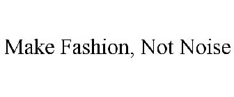 MAKE FASHION, NOT NOISE