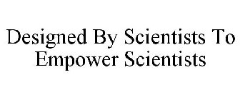 DESIGNED BY SCIENTISTS TO EMPOWER SCIENTISTS