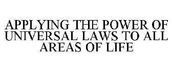 APPLYING THE POWER OF UNIVERSAL LAWS TO ALL AREAS OF LIFE