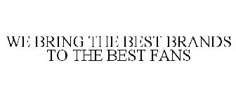WE BRING THE BEST BRANDS TO THE BEST FANS