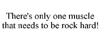 THERE'S ONLY ONE MUSCLE THAT NEEDS TO BE ROCK HARD!