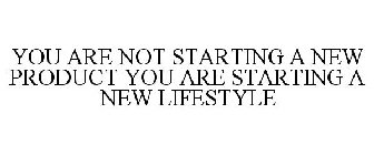 YOU ARE NOT STARTING A NEW PRODUCT YOU ARE STARTING A NEW LIFESTYLE