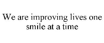 WE ARE IMPROVING LIVES ONE SMILE AT A TIME