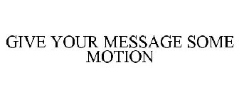 GIVE YOUR MESSAGE SOME MOTION