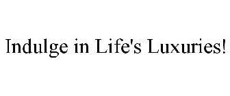 INDULGE IN LIFE'S LUXURIES!