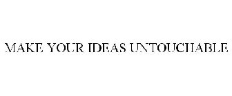 MAKE YOUR IDEAS UNTOUCHABLE