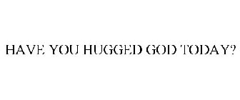 HAVE YOU HUGGED GOD TODAY?