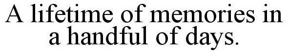 A LIFETIME OF MEMORIES IN A HANDFUL OF DAYS.