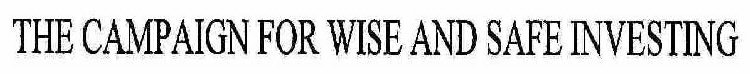 THE CAMPAIGN FOR WISE AND SAFE INVESTING