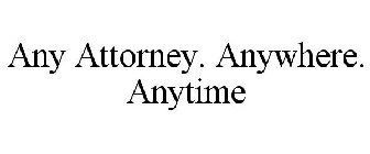 ANY ATTORNEY. ANYWHERE. ANYTIME