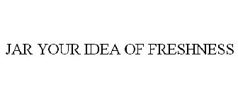 JAR YOUR IDEA OF FRESHNESS