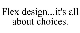 FLEX DESIGN...IT'S ALL ABOUT CHOICES.