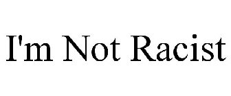 I'M NOT RACIST
