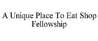 A UNIQUE PLACE TO EAT SHOP FELLOWSHIP