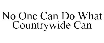 NO ONE CAN DO WHAT COUNTRYWIDE CAN