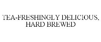 TEA-FRESHINGLY DELICIOUS, HARD BREWED