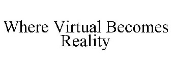WHERE VIRTUAL BECOMES REALITY