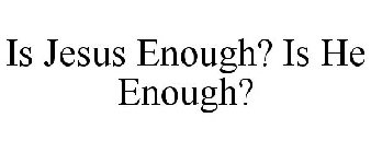 IS JESUS ENOUGH? IS HE ENOUGH?