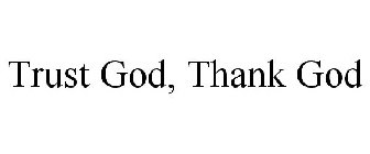 TRUST GOD, THANK GOD
