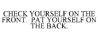 CHECK YOURSELF ON THE FRONT. PAT YOURSELF ON THE BACK.