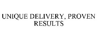 UNIQUE DELIVERY, PROVEN RESULTS